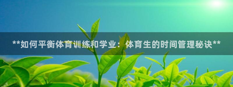 必一运动体育官网：**如何平衡体育训练和学业：体育生的时间管